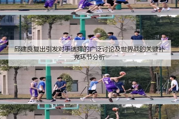 邱建良复出引发对手选择的广泛讨论及世界战的关键补充环节分析